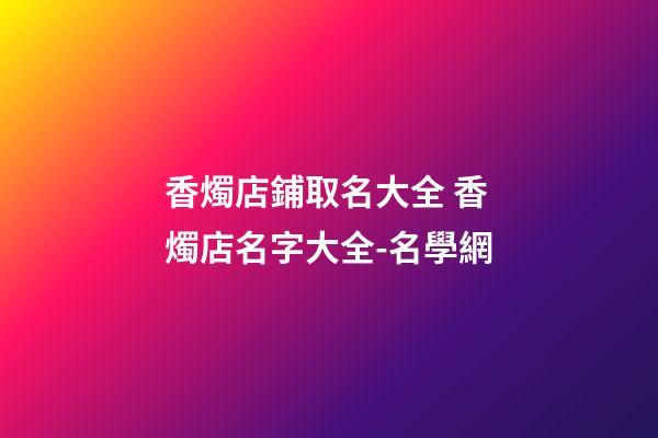 香燭店鋪取名大全 香燭店名字大全-名學網